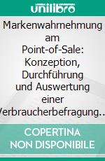 Markenwahrnehmung am Point-of-Sale: Konzeption, Durchführung und Auswertung einer Verbraucherbefragung für eine mittelständische Brauerei. E-book. Formato PDF ebook