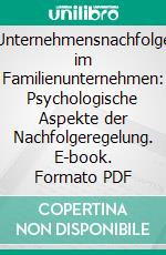 Unternehmensnachfolge im Familienunternehmen: Psychologische Aspekte der Nachfolgeregelung. E-book. Formato PDF ebook di Oliver Kluth