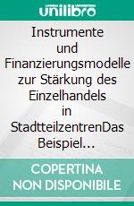 Instrumente und Finanzierungsmodelle zur Stärkung des Einzelhandels in StadtteilzentrenDas Beispiel Frankfurt-Rödelheim. E-book. Formato PDF ebook di Nicole Prediger