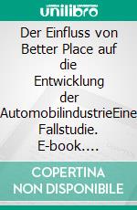 Der Einfluss von Better Place auf die Entwicklung der AutomobilindustrieEine Fallstudie. E-book. Formato PDF ebook