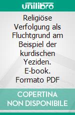 Religiöse Verfolgung als Fluchtgrund am Beispiel der kurdischen Yeziden. E-book. Formato PDF ebook di Eva Gnau