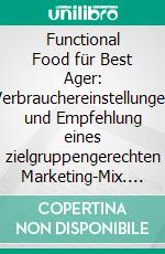 Functional Food für Best Ager: Verbrauchereinstellungen und Empfehlung eines zielgruppengerechten Marketing-Mix. E-book. Formato PDF