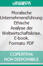 Moralische Unternehmensführung: Ethische Analyse der Weltwirtschaftskrise. E-book. Formato PDF ebook