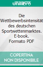 Die Wettbewerbsintensität des deutschen Sportwettenmarktes. E-book. Formato PDF ebook di Gordon Flügge