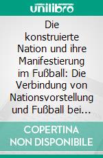 Die konstruierte Nation und ihre Manifestierung im Fußball: Die Verbindung von Nationsvorstellung und Fußball bei der Weltmeisterschaft 1974Ein Vergleich zwischen der Deutschen Demokratischen Republik und der Bundesrepub. E-book. Formato PDF ebook di Dennis Mitteregger