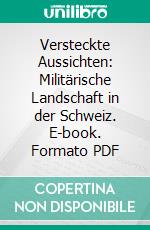 Versteckte Aussichten: Militärische Landschaft in der Schweiz. E-book. Formato PDF ebook