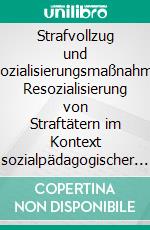 Strafvollzug und Resozialisierungsmaßnahmen: Resozialisierung von Straftätern im Kontext sozialpädagogischer Ziele und Probleme sowie rechtlicher Fragen. E-book. Formato PDF ebook di Agnes Tluczikont