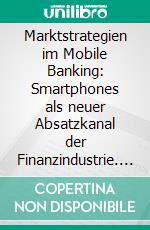 Marktstrategien im Mobile Banking: Smartphones als neuer Absatzkanal der Finanzindustrie. E-book. Formato PDF ebook