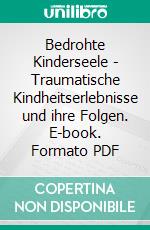 Bedrohte Kinderseele - Traumatische Kindheitserlebnisse und ihre Folgen. E-book. Formato PDF ebook di Jessica Balthasar