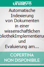 Automatische Indexierung von Dokumenten in einer wissenschaftlichen BibliothekImplementierung und Evaluierung am Beispiel der Deutschen Zentralbibliothek für Wirtschaftswissenschaften. E-book. Formato PDF ebook di Thomas Groß