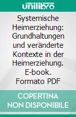 Systemische Heimerziehung: Grundhaltungen und veränderte Kontexte in der Heimerziehung. E-book. Formato PDF