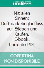 Mit allen Sinnen: DuftmarketingEinfluss auf Erleben und Kaufen. E-book. Formato PDF ebook di Martin Schiansky