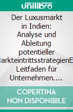 Der Luxusmarkt in Indien: Analyse und Ableitung potentieller MarkteintrittsstrategienEin Leitfaden für Unternehmen. E-book. Formato PDF