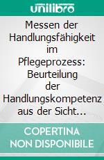 Messen der Handlungsfähigkeit im Pflegeprozess: Beurteilung der Handlungskompetenz aus der Sicht des Europäischen KompetenzrahmensEine qualitative Studie. E-book. Formato PDF ebook