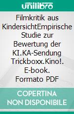 Filmkritik aus KindersichtEmpirische Studie zur Bewertung der KI.KA-Sendung Trickboxx.Kino!. E-book. Formato PDF ebook di Verena Vogelsang