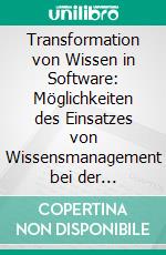 Transformation von Wissen in Software: Möglichkeiten des Einsatzes von Wissensmanagement bei der Entwicklung von Software. E-book. Formato PDF ebook