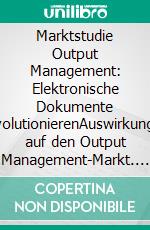 Marktstudie Output Management: Elektronische Dokumente revolutionierenAuswirkungen auf den Output Management-Markt. E-book. Formato PDF ebook