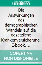 Die Auswirkungen des demographischen Wandels auf die gesetzliche Krankenversicherung. E-book. Formato PDF ebook di Harald Poullain