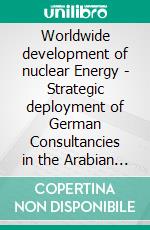 Worldwide development of nuclear Energy - Strategic deployment of German Consultancies in the Arabian Market. E-book. Formato PDF ebook