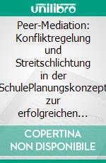 Peer-Mediation: Konfliktregelung und Streitschlichtung in der SchulePlanungskonzept zur erfolgreichen Einführung und Umsetzung von Peer-Mediation. E-book. Formato PDF ebook di Andreas Krenner