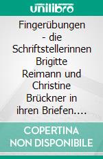 Fingerübungen - die Schriftstellerinnen Brigitte Reimann und Christine Brückner in ihren Briefen. E-book. Formato PDF ebook