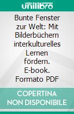 Bunte Fenster zur Welt: Mit Bilderbüchern interkulturelles Lernen fördern. E-book. Formato PDF ebook di Saskia Rudolph