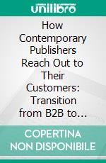 How Contemporary Publishers Reach Out to Their Customers: Transition from B2B to B2C Marketing in the Publishing Industry. E-book. Formato PDF ebook di Kim Maya Sutton