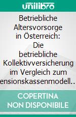 Betriebliche Altersvorsorge in Österreich: Die betriebliche Kollektivversicherung im Vergleich zum Pensionskassenmodell. E-book. Formato PDF ebook