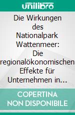 Die Wirkungen des Nationalpark Wattenmeer: Die regionalökonomischen Effekte für Unternehmen in Nordfriesland und Dithmarschen. E-book. Formato PDF ebook