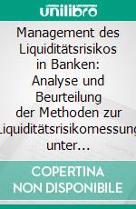 Management des Liquiditätsrisikos in Banken: Analyse und Beurteilung der Methoden zur Liquiditätsrisikomessung unter Berücksichtigung bankaufsichtlicher Richtlinien. E-book. Formato PDF ebook