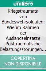 Kriegstraumata von Bundeswehrsoldaten: Wie im Rahmen der Auslandseinsätze Posttraumatische Belastungsstörungen entstehen können. E-book. Formato PDF ebook