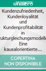 Kundenzufriedenheit, Kundenloyalität und Kundenprofitabilität in Strukturgleichungsmodellen: Eine kausalorientierte Performance-Measurement-Analyse. E-book. Formato PDF ebook