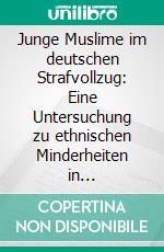 Junge Muslime im deutschen Strafvollzug: Eine Untersuchung zu ethnischen Minderheiten in Strafanstalten. E-book. Formato PDF ebook