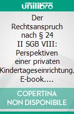 Der Rechtsanspruch nach § 24 II SGB VIII: Perspektiven einer privaten Kindertageseinrichtung. E-book. Formato PDF ebook