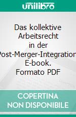 Das kollektive Arbeitsrecht in der Post-Merger-Integration. E-book. Formato PDF ebook