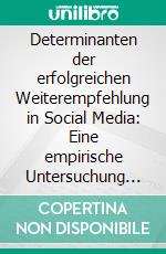 Determinanten der erfolgreichen Weiterempfehlung in Social Media: Eine empirische Untersuchung am Beispiel Facebook. E-book. Formato PDF ebook di Oliver Schulz