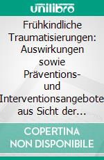 Frühkindliche Traumatisierungen: Auswirkungen sowie Präventions- und Interventionsangebote aus Sicht der Bindungstheorie. E-book. Formato PDF ebook