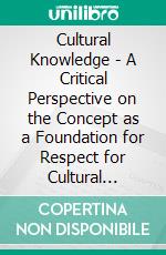 Cultural Knowledge - A Critical Perspective on the Concept as a Foundation for Respect for Cultural Differences. E-book. Formato PDF ebook di Katharina Pilhofer