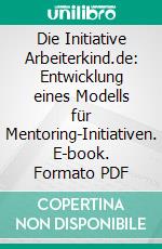 Die Initiative Arbeiterkind.de: Entwicklung eines Modells für Mentoring-Initiativen. E-book. Formato PDF ebook di Claudia Müller