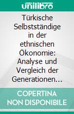 Türkische Selbstständige in der ethnischen Ökonomie: Analyse und Vergleich der Generationen in Kassel. E-book. Formato PDF