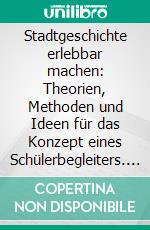 Stadtgeschichte erlebbar machen: Theorien, Methoden und Ideen für das Konzept eines Schülerbegleiters. E-book. Formato PDF