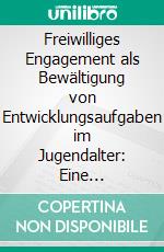 Freiwilliges Engagement als Bewältigung von Entwicklungsaufgaben im Jugendalter: Eine explorative Untersuchung zu konzeptionellen Konsequenzen in der Jugendarbeit. E-book. Formato PDF ebook di Christian Thiel