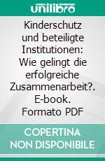 Kinderschutz und beteiligte Institutionen: Wie gelingt die erfolgreiche Zusammenarbeit?. E-book. Formato PDF ebook