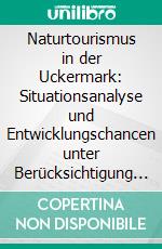 Naturtourismus in der Uckermark: Situationsanalyse und Entwicklungschancen unter Berücksichtigung der touristischen Servicekette. E-book. Formato PDF ebook