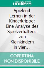 Spielend Lernen in der Kinderkrippe: Eine Analyse des Spielverhaltens von Kleinkindern in vier Krippengruppen. E-book. Formato PDF ebook di Petra Schneider-Andrich