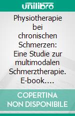 Physiotherapie bei chronischen Schmerzen: Eine Studie zur multimodalen Schmerztherapie. E-book. Formato PDF ebook di Ulf Walther