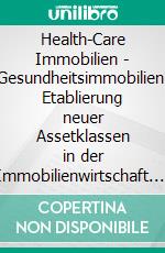 Health-Care Immobilien - Gesundheitsimmobilien: Etablierung neuer Assetklassen in der Immobilienwirtschaft. E-book. Formato PDF ebook