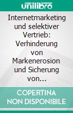 Internetmarketing und selektiver Vertrieb: Verhinderung von Markenerosion und Sicherung von Vertriebschancen. E-book. Formato PDF ebook