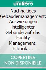 Nachhaltiges Gebäudemanagement: Auswirkungen intelligenter Gebäude auf das Facility Management. E-book. Formato PDF ebook