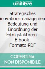 Strategisches Innovationsmanagement: Bedeutung und Einordnung der Erfolgsfaktoren. E-book. Formato PDF